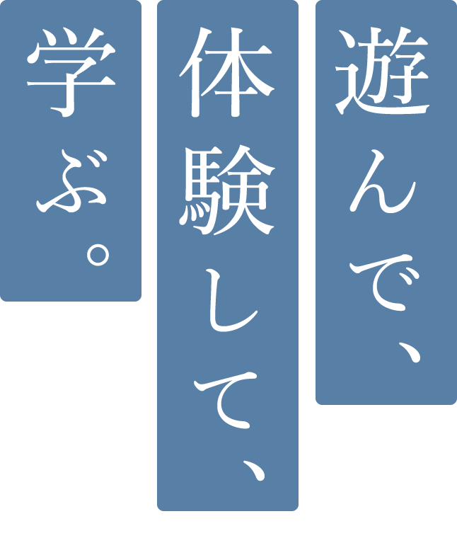 遊んで、体験して。学ぶ。