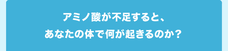 アミノ酸が不足すると、あなたの体で何が起きるのか？