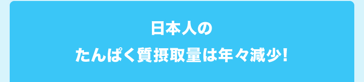 日本人のたんぱく質摂取量は年々減少!