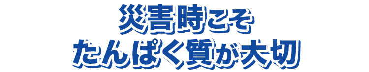 災害時こそたんぱく質が大切