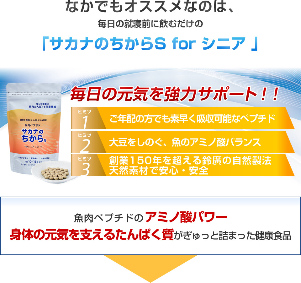 なかでもオススメなのは、毎日の就寝前に飲むだけの「サカナのちからS for シニア 」