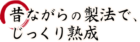 昔ながらの製法で、じっくり熟成